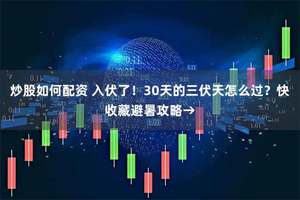 炒股如何配资 入伏了！30天的三伏天怎么过？快收藏避暑攻略→
