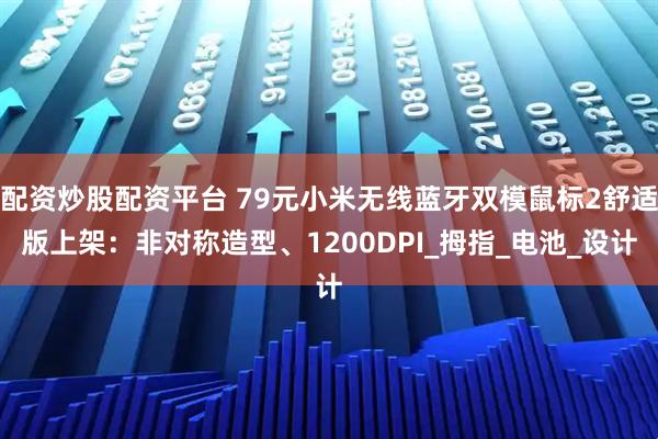 配资炒股配资平台 79元小米无线蓝牙双模鼠标2舒适版上架：非对称造型、1200DPI_拇指_电池_设计