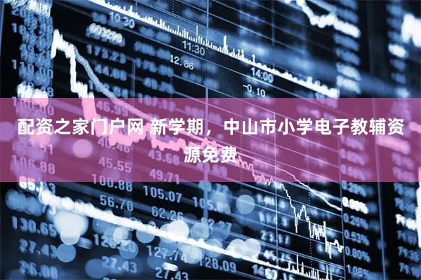 配资之家门户网 新学期，中山市小学电子教辅资源免费