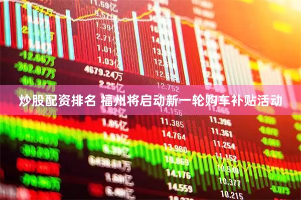 炒股配资排名 福州将启动新一轮购车补贴活动